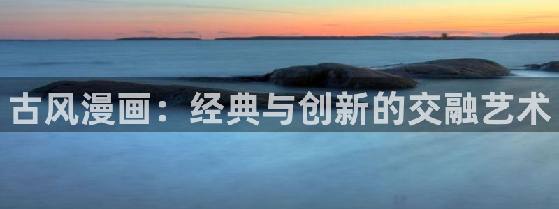 奇漫屋漫画库怎么搜漫画资源：古风漫画：经典与创新的交融艺术