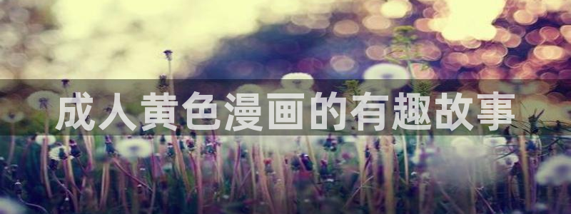 奇漫屋漫画韩：成人黄色漫画的有趣故事