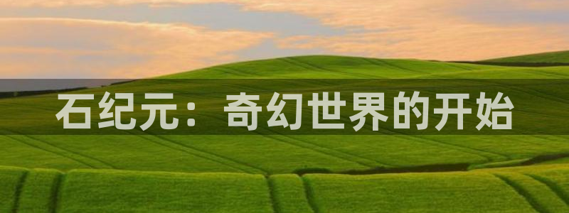 你所不知道的童话故事 奇漫屋动漫：石纪元：奇幻世界的开始