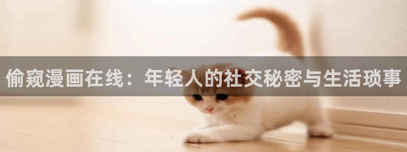 关于奇漫屋的照片：偷窥漫画在线：年轻人的社交秘密与生活琐事